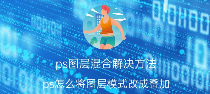 ps图层混合解决方法 ps怎么将图层模式改成叠加？